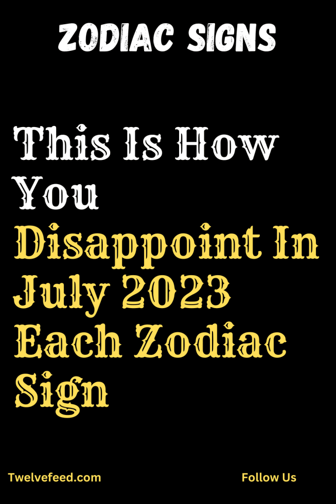 This Is How You Disappoint In July 2023 Each Zodiac Sign – The Twelve ...